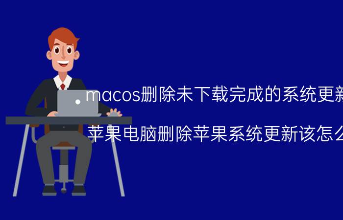 macos删除未下载完成的系统更新包 苹果电脑删除苹果系统更新该怎么弄？